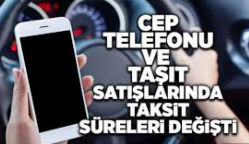 Cep telefonu ve Araç Satışlarında Taksit Süresi Değişti